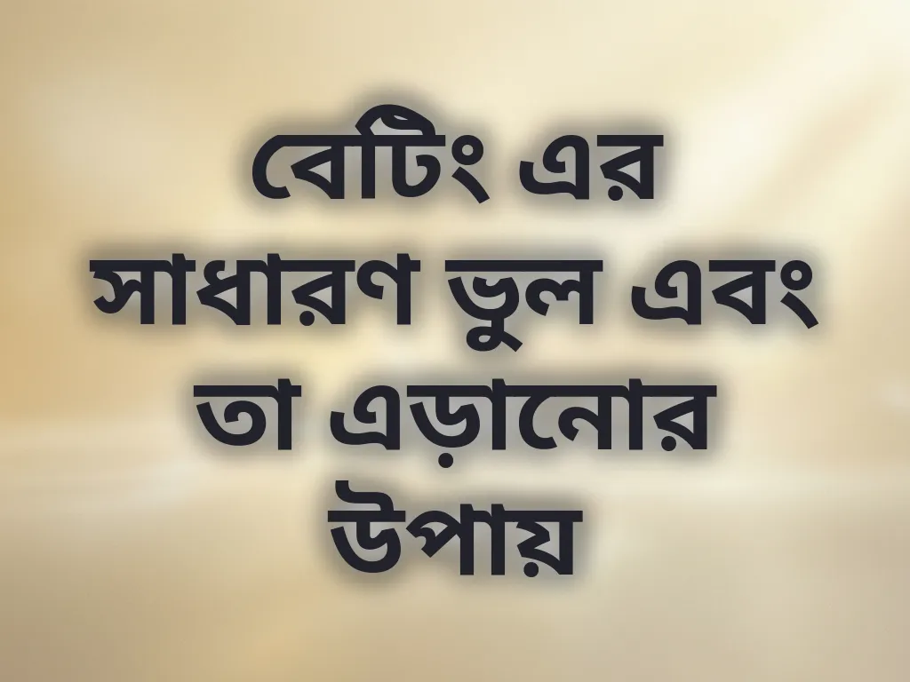 বেটিং এর সাধারণ ভুল এবং তা এড়ানোর উপায়