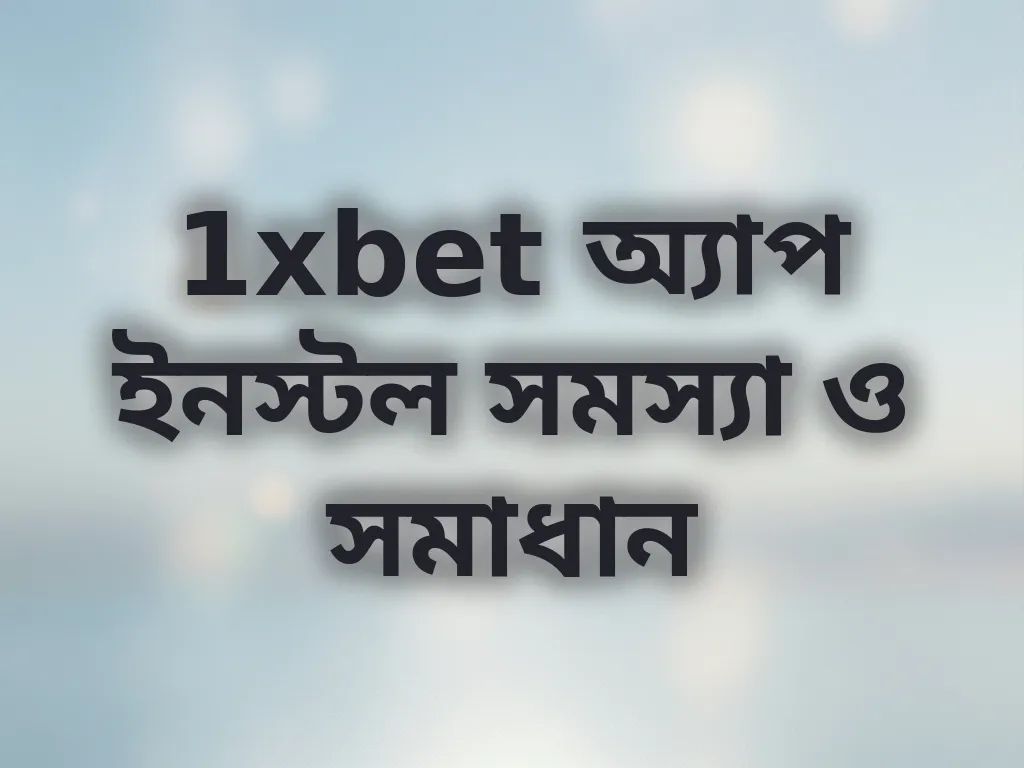 1xbet অ্যাপ ইনস্টল সমস্যা ও সমাধান