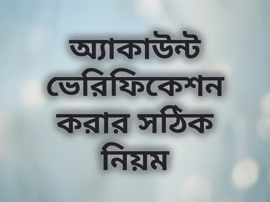 অ্যাকাউন্ট ভেরিফিকেশন করার সঠিক নিয়ম